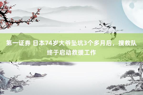 第一证券 日本74岁大爷坠坑3个多月后，搜救队终于启动救援工作