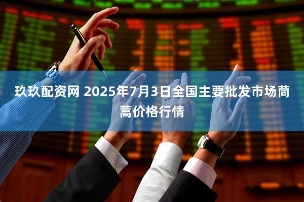 玖玖配资网 2025年7月3日全国主要批发市场茼蒿价格行情