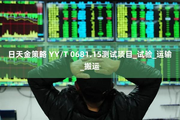 日天金策略 YY/T 0681.15测试项目_试验_运输_搬运