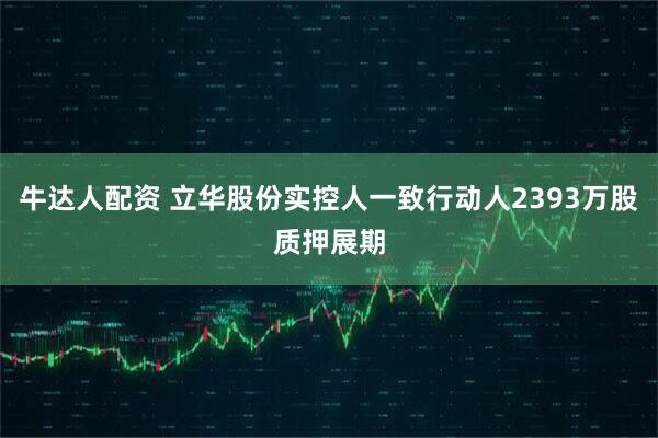 牛达人配资 立华股份实控人一致行动人2393万股质押展期