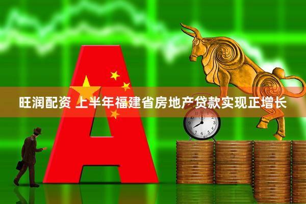 旺润配资 上半年福建省房地产贷款实现正增长
